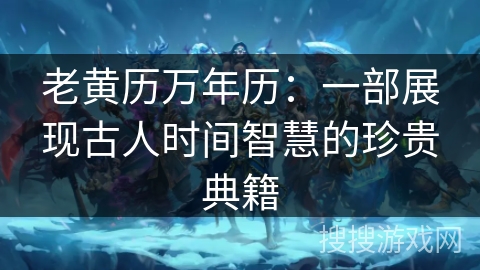 老黄历万年历:一部展现古人时间智慧的珍贵典籍 老黄历万年历:一部展现古人时间智慧的珍贵典籍