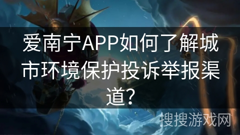 爱南宁APP如何了解城市环境保护投诉举报渠道? 爱南宁APP如何了解城市环境保护投诉举报渠道?