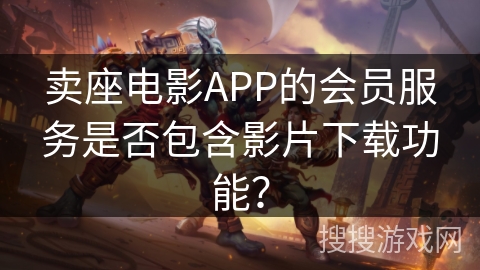 卖座电影APP的会员服务是否包含影片下载功能？