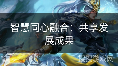 智慧同心融合：共享发展成果