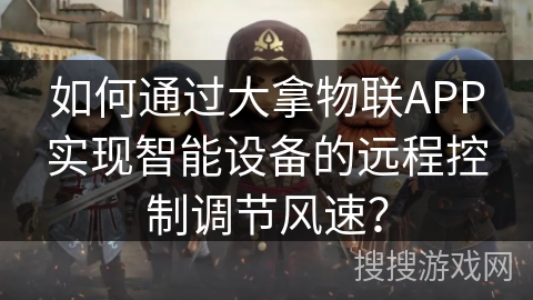 如何通过大拿物联APP实现智能设备的远程控制调节风速? 如何通过大拿物联APP实现智能设备的远程控制调节风速?