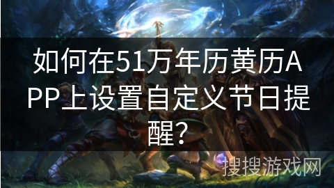 如何在51万年历黄历APP上设置自定义节日提醒? 如何在51万年历黄历APP上设置自定义节日提醒?
