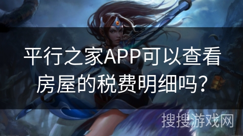 平行之家APP可以查看房屋的税费明细吗？