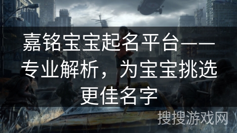 嘉铭宝宝起名平台——专业解析，为宝宝挑选更佳名字