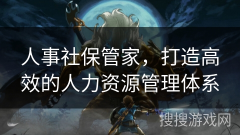 人事社保管家，打造高效的人力资源管理体系