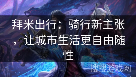 拜米出行:骑行新主张,让城市生活更自由随性 拜米出行:骑行新主张,让城市生活更自由随性