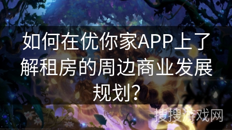 如何在优你家APP上了解租房的周边商业发展规划? 如何在优你家APP上了解租房的周边商业发展规划?