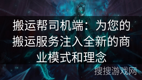 搬运帮司机端：为您的搬运服务注入全新的商业模式和理念