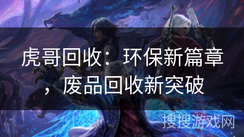 虎哥回收:环保新篇章,废品回收新突破 虎哥回收:环保新篇章,废品回收新突破