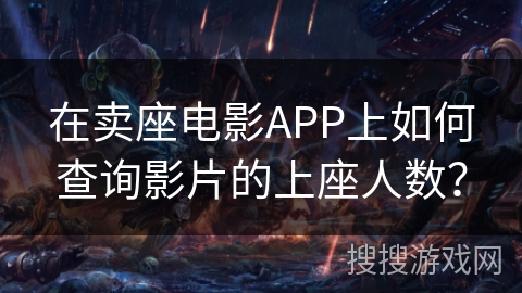 在卖座电影APP上如何查询影片的上座人数？