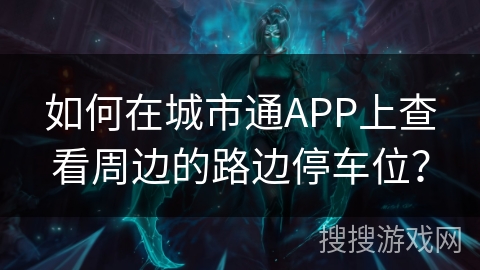如何在城市通APP上查看周边的路边停车位？