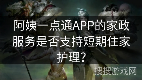 阿姨一点通APP的家政服务是否支持短期住家护理? 阿姨一点通APP的家政服务是否支持短期住家护理?
