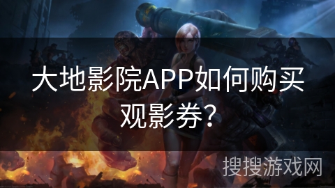 大地影院APP如何购买观影券? 大地影院APP如何购买观影券?