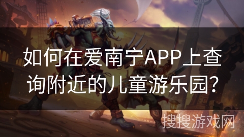 如何在爱南宁APP上查询附近的儿童游乐园？