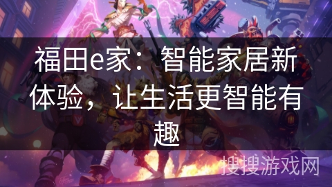 福田e家:智能家居新体验,让生活更智能有趣 福田e家:智能家居新体验,让生活更智能有趣