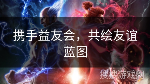 携手益友会,共绘友谊蓝图 携手益友会,共绘友谊蓝图