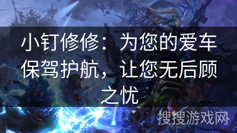 小钉修修：为您的爱车保驾护航，让您无后顾之忧