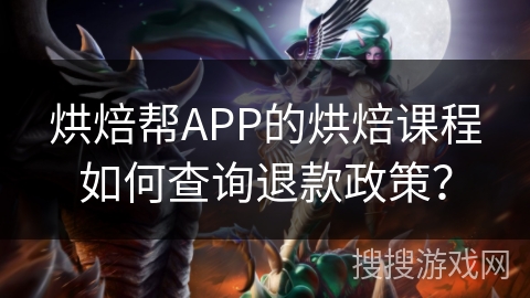 烘焙帮APP的烘焙课程如何查询退款政策？