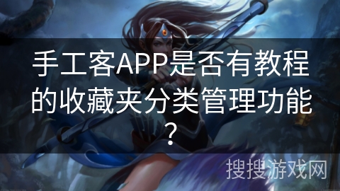 手工客APP是否有教程的收藏夹分类管理功能? 手工客APP是否有教程的收藏夹分类管理功能?