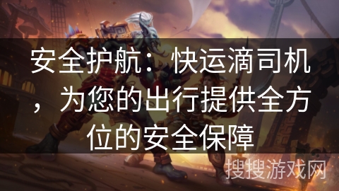 安全护航：快运滴司机，为您的出行提供全方位的安全保障