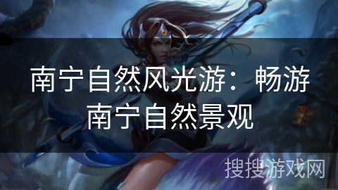 南宁自然风光游:畅游南宁自然景观 南宁自然风光游:畅游南宁自然景观