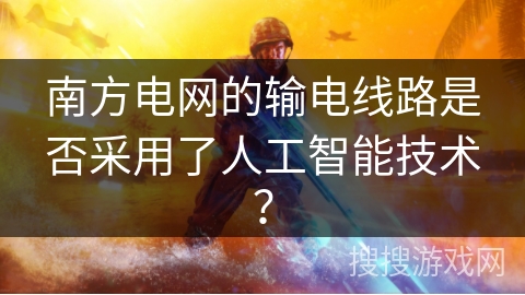 南方电网的输电线路是否采用了人工智能技术？