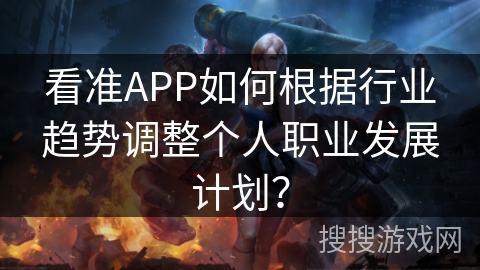 看准APP如何根据行业趋势调整个人职业发展计划？