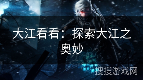 大江看看：探索大江之奥妙