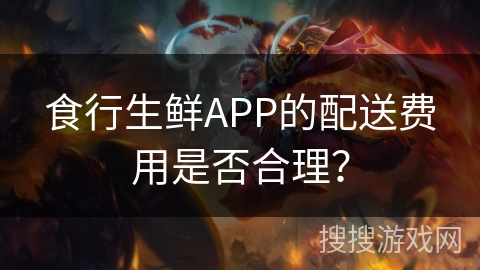 食行生鲜APP的配送费用是否合理? 食行生鲜APP的配送费用是否合理?
