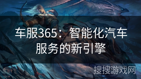 车服365：智能化汽车服务的新引擎
