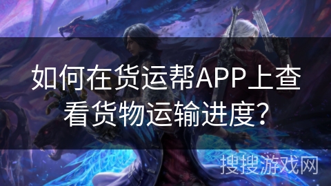 如何在货运帮APP上查看货物运输进度？