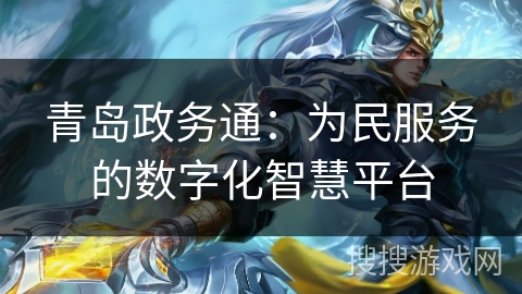 青岛政务通:为民服务的数字化智慧平台 青岛政务通:为民服务的数字化智慧平台
