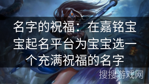 名字的祝福:在嘉铭宝宝起名平台为宝宝选一个充满祝福的名字 名字的祝福:在嘉铭宝宝起名平台为宝宝选一个充满祝福的名字