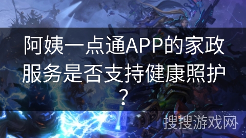 阿姨一点通APP的家政服务是否支持健康照护？