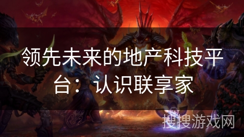 领先未来的地产科技平台：认识联享家