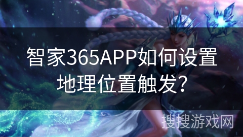 智家365APP如何设置地理位置触发？