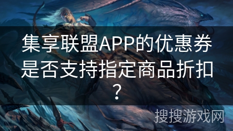 集享联盟APP的优惠券是否支持指定商品折扣？