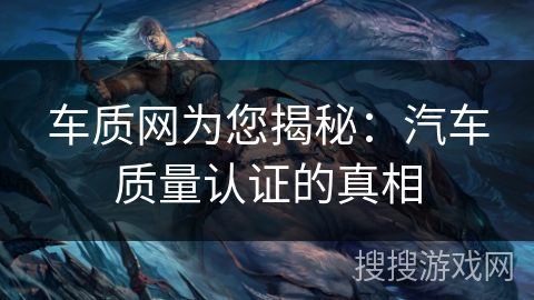 车质网为您揭秘：汽车质量认证的真相