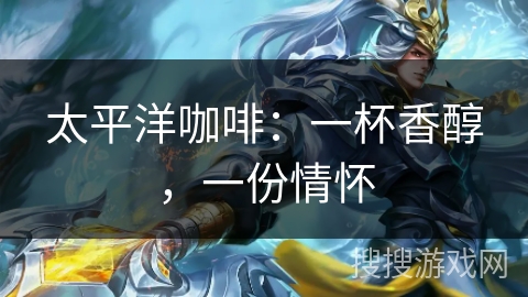 太平洋咖啡：一杯香醇，一份情怀