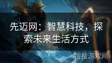 先迈网：智慧科技，探索未来生活方式