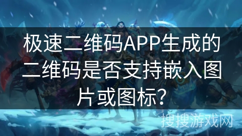 极速二维码APP生成的二维码是否支持嵌入图片或图标？