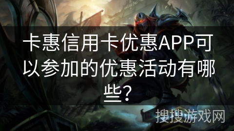 卡惠信用卡优惠APP可以参加的优惠活动有哪些？