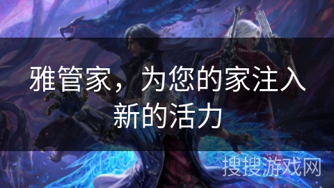 雅管家,为您的家注入新的活力 雅管家,为您的家注入新的活力