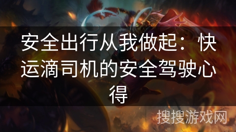 安全出行从我做起:快运滴司机的安全驾驶心得 安全出行从我做起:快运滴司机的安全驾驶心得