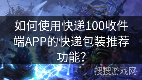 如何使用快递100收件端APP的快递包装推荐功能？