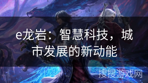 e龙岩：智慧科技，城市发展的新动能