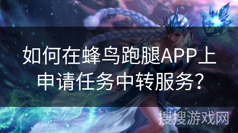 如何在蜂鸟跑腿APP上申请任务中转服务？