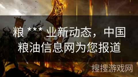 粮 *** 业新动态，中国粮油信息网为您报道