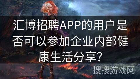 汇博招聘APP的用户是否可以参加企业内部健康生活分享？