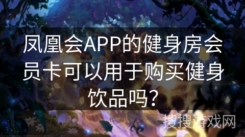 凤凰会APP的健身房会员卡可以用于购买健身饮品吗? 凤凰会APP的健身房会员卡可以用于购买健身饮品吗?
